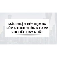 Mẫu nhận xét học bạ lớp 6 theo Thông tư 22 chi tiết, hay nhất