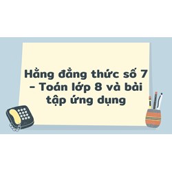 Hằng đẳng thức số 7 - Toán lớp 8 và bài tập ứng dụng
