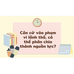 Căn cứ vào phạm vi lãnh thổ, có thể phân chia thành nguồn lực?
