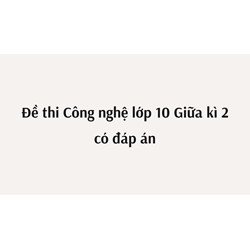 Đề thi Công nghệ lớp 10 Giữa kì 2 có đáp án chi tiết