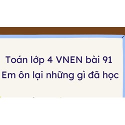 Giải Toán lớp 4 VNEN bài 91: Em ôn lại những gì đã học chi tiết