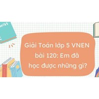 Giải Toán lớp 5 VNEN bài 120: Em đã học được những gì? chi tiết