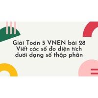 Giải Toán 5 VNEN bài 28 Viết các số đo diện tích dưới dạng số thập phân