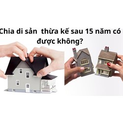 Cha mẹ chết 15 năm trước, giờ mới chia tài sản có được không?