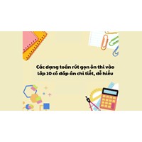 Các dạng toán rút gọn ôn thi vào lớp 10 có đáp án chi tiết, dễ hiểu