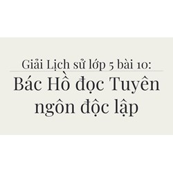 Giải Lịch sử lớp 5 bài 10: Bác Hồ đọc Tuyên ngôn độc lập