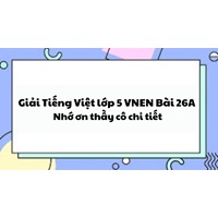 Giải Tiếng Việt lớp 5 VNEN Bài 26A: Nhớ ơn thầy cô chi tiết