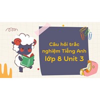 Câu hỏi trắc nghiệm Tiếng Anh lớp 8 Unit 3 có đáp án mới nhất