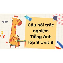 Câu hỏi trắc nghiệm Tiếng Anh lớp 9 Unit 9 có đáp án đầy đủ nhất