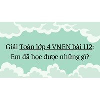 Giải Toán lớp 4 VNEN bài 112: Em đã học được những gì? đầy đủ