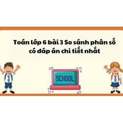 Toán lớp 6 bài 3 So sánh phân số có đáp án chi tiết nhất