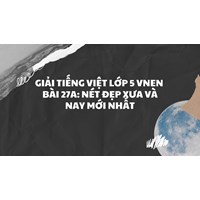 Giải Tiếng việt lớp 5 VNEN Bài 27A: Nét đẹp xưa và nay mới nhất