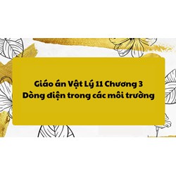 Giáo án Vật Lý 11 Chương 3: Dòng điện trong các môi trường chi tiết