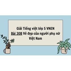 Giải Tiếng việt lớp 5 VNEN Bài 30B Vẻ đẹp của người phụ nữ Việt Nam