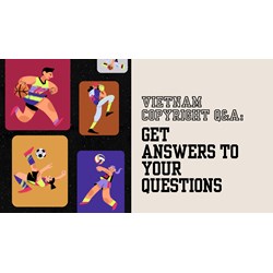 2024 Vietnam Copyright Q&A: Get Answers to Your Questions