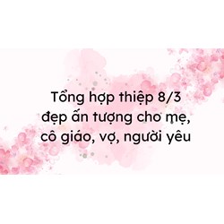 Tổng hợp thiệp 8/3 đẹp ấn tượng cho mẹ, cô giáo, vợ, người yêu