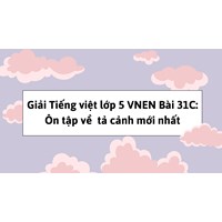 Giải Tiếng việt lớp 5 VNEN Bài 31C: Ôn tập về tả cảnh mới nhất