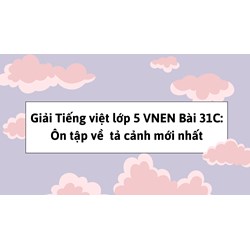 Giải Tiếng việt lớp 5 VNEN Bài 31C: Ôn tập về tả cảnh mới nhất