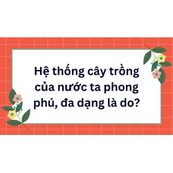 Hệ thống cây trồng của nước ta phong phú, đa dạng là do?