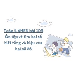 Toán 4 VNEN bài 109 Ôn tập về tìm hai số biết tổng và hiệu của hai số đó