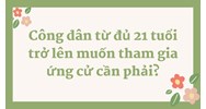 Công dân từ đủ 21 tuổi trở lên muốn tham gia ứng cử cần phải?