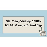 Giải Tiếng Việt lớp 5 VNEN Bài 8A: Giang sơn tươi đẹp