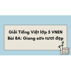 Giải Tiếng Việt lớp 5 VNEN Bài 8A: Giang sơn tươi đẹp