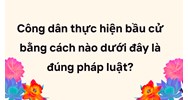 Công dân thực hiện bầu cử bằng cách nào dưới đây là đúng pháp luật?