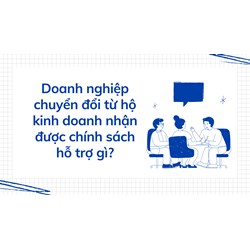 Doanh nghiệp chuyển đổi từ hộ kinh doanh sẽ nhận được chính sách hỗ trợ gì?