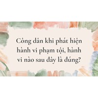 Công dân khi phát hiện hành vi phạm tội, hành vi nào sau đây là đúng?
