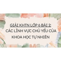 Giải KHTN Lớp 6 Bài 2 Các lĩnh vực chủ yếu của khoa học tự nhiên
