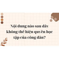 Nội dung nào sau đây không thể hiện quyền học tập của công dân?