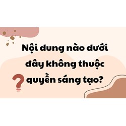 Nội dung nào dưới đây không thuộc quyền sáng tạo?