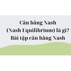 Cân bằng Nash (Nash Equilibrium) là gì? Bài tập cân bằng Nash