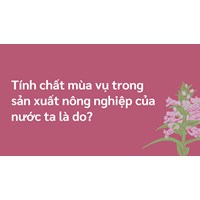 Tính chất mùa vụ trong sản xuất nông nghiệp của nước ta là do?