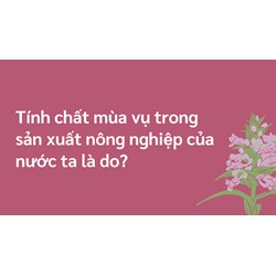 Tính chất mùa vụ trong sản xuất nông nghiệp của nước ta là do?