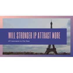 EU Investment in Vietnam: Will Stronger IP Laws Attract More?