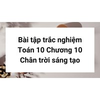 Bài tập trắc nghiệm Toán 10 Chương 10 Chân trời sáng tạo có đáp án