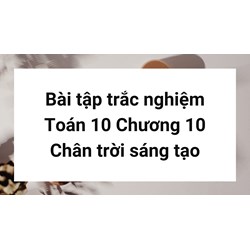 Bài tập trắc nghiệm Toán 10 Chương 10 Chân trời sáng tạo có đáp án