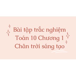Bài tập trắc nghiệm Toán 10 Chương 1 Chân trời sáng tạo có đáp án