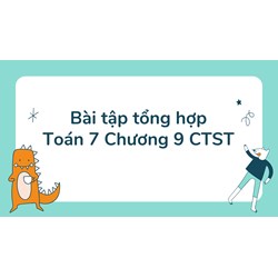 Bài tập tổng hợp Toán 7 Chương 9 Chân trời sáng tạo có đáp án