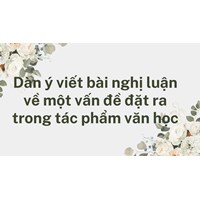 Dàn ý viết bài nghị luận về một vấn đề đặt ra trong tác phẩm văn học