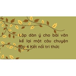 Lập dàn ý cho bài văn kể lại một câu chuyện lớp 4 Kết nối tri thức