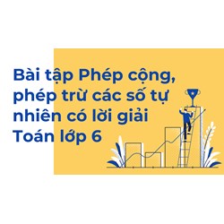 Bài tập Phép cộng, phép trừ các số tự nhiên có lời giải Toán lớp 6