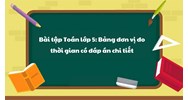 Bài tập Toán lớp 5: Bảng đơn vị đo thời gian có đáp án chi tiết