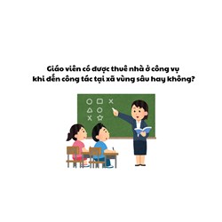 Giáo viên có được thuê nhà ở công vụ khi đến công tác tại xã vùng sâu?