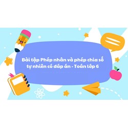 Bài tập Phép nhân và phép chia số tự nhiên có đáp án - Toán lớp 6