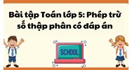 Bài tập Toán lớp 5: Phép trừ số thập phân có đáp án