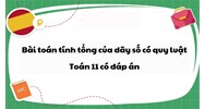 Bài toán tính tổng của dãy số có quy luật Toán 11 có đáp án