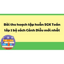 Bài thu hoạch tập huấn SGK Toán lớp 1 bộ sách Cánh Diều mới nhất